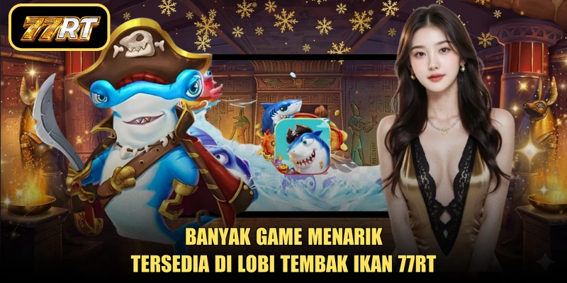 Banyak game menarik tersedia di lobi tembak ikan 77RT